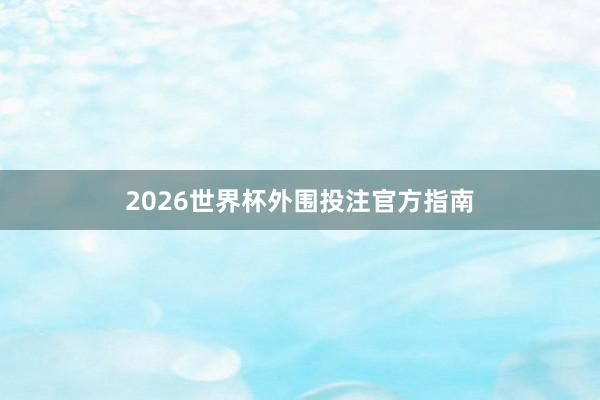 2026世界杯外围投注官方指南