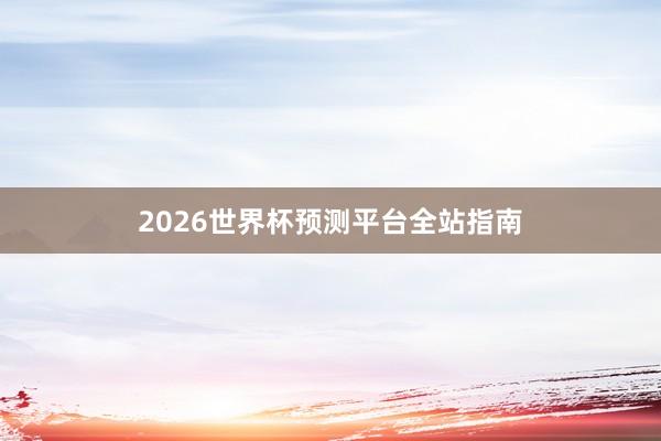 2026世界杯预测平台全站指南