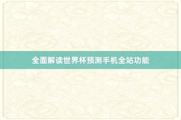 全面解读世界杯预测手机全站功能