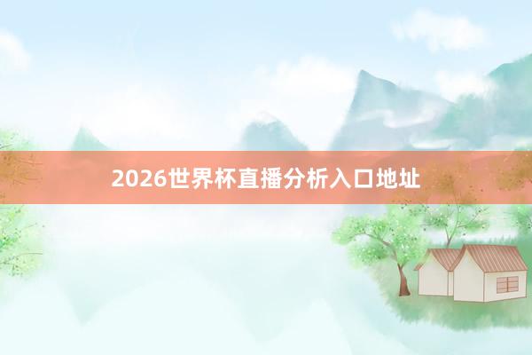 2026世界杯直播分析入口地址