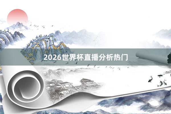 2026世界杯直播分析热门
