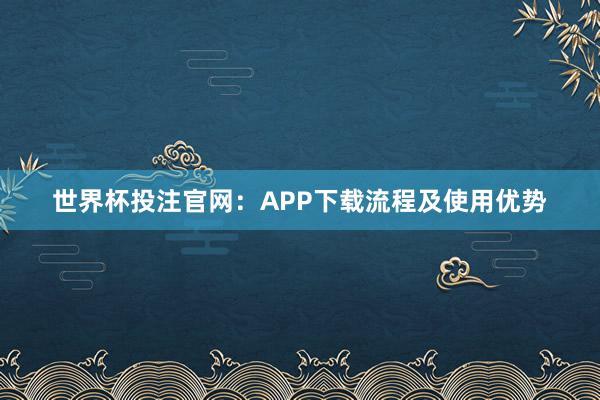 世界杯投注官网：APP下载流程及使用优势