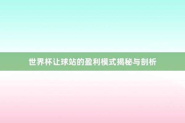 世界杯让球站的盈利模式揭秘与剖析