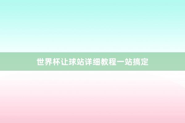 世界杯让球站详细教程一站搞定