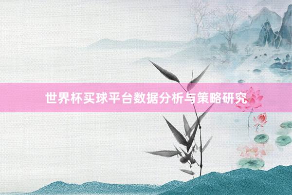 世界杯买球平台数据分析与策略研究