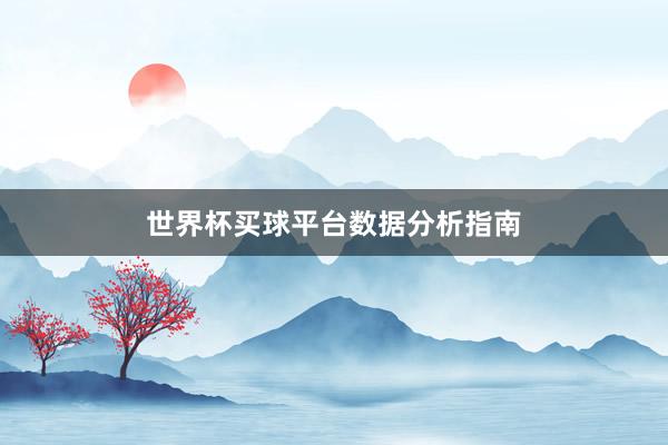 世界杯买球平台数据分析指南