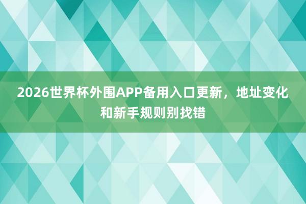2026世界杯外围APP备用入口更新，地址变化和新手规则别找错