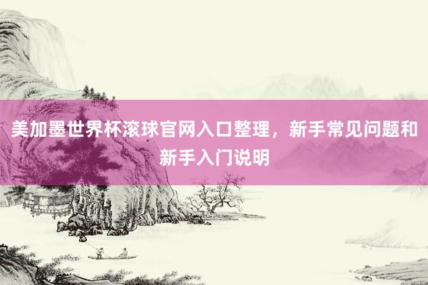 美加墨世界杯滚球官网入口整理，新手常见问题和新手入门说明