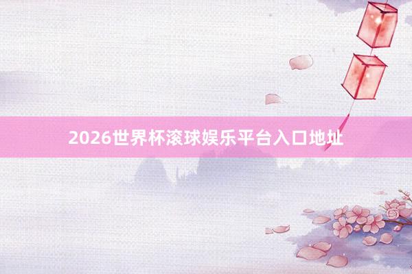 2026世界杯滚球娱乐平台入口地址