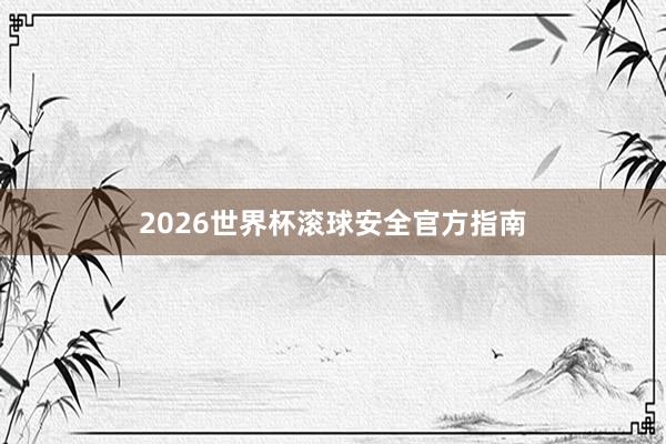 2026世界杯滚球安全官方指南