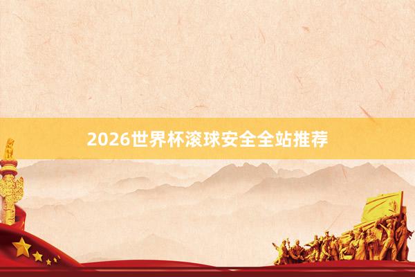2026世界杯滚球安全全站推荐