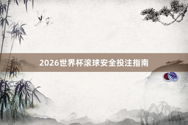 2026世界杯滚球安全投注指南