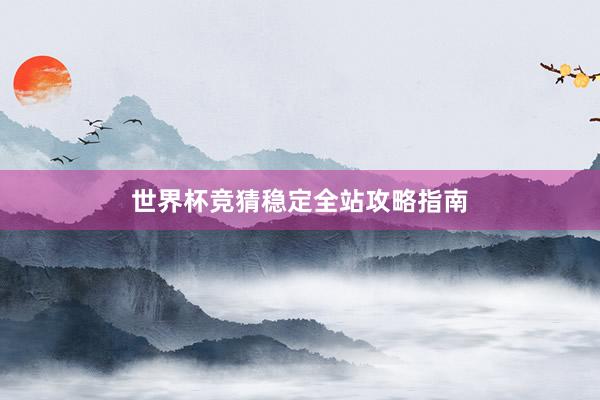 世界杯竞猜稳定全站攻略指南