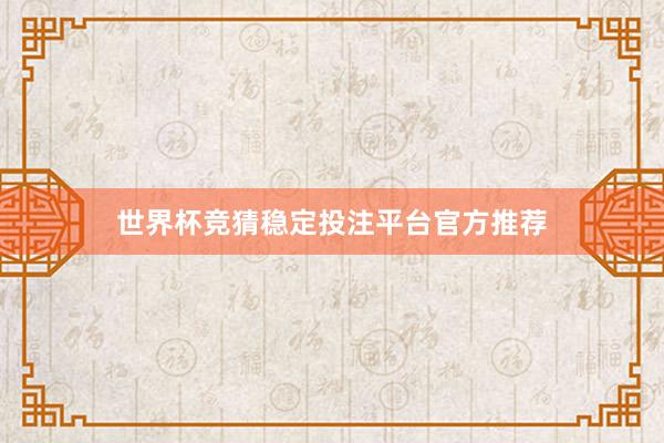 世界杯竞猜稳定投注平台官方推荐