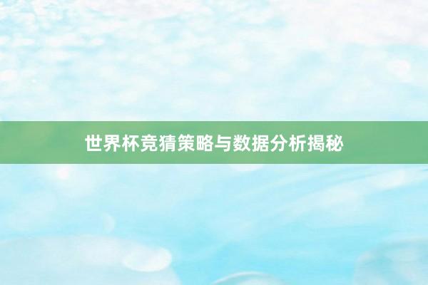 世界杯竞猜策略与数据分析揭秘