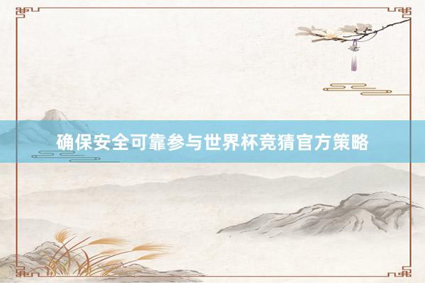 确保安全可靠参与世界杯竞猜官方策略