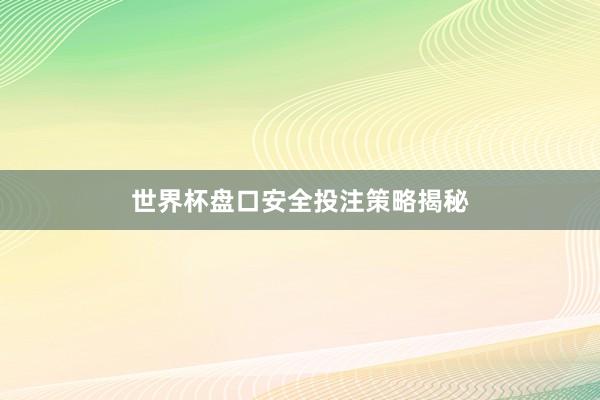 世界杯盘口安全投注策略揭秘