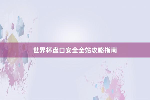世界杯盘口安全全站攻略指南